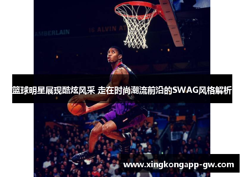 篮球明星展现酷炫风采 走在时尚潮流前沿的SWAG风格解析